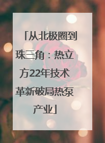 从北极圈到珠三角：热立方22年技术革新破局热泵产业