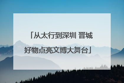 从太行到深圳 晋城好物点亮文博大舞台