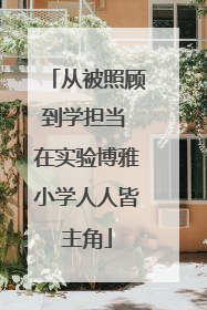 从被照顾到学担当 在实验博雅小学人人皆主角
