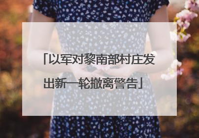 以军对黎南部村庄发出新一轮撤离警告