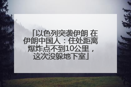 以色列突袭伊朗 在伊朗中国人：住处距离爆炸点不到10公里，这次没躲地下室