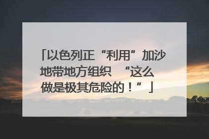 以色列正“利用”加沙地带地方组织  “这么做是极其危险的！”