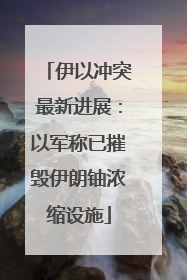 伊以冲突最新进展：以军称已摧毁伊朗铀浓缩设施