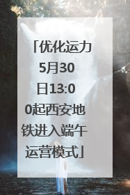 优化运力 5月30日13:00起西安地铁进入端午运营模式