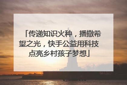 传递知识火种，播撒希望之光，快手公益用科技点亮乡村孩子梦想