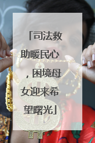 司法救助暖民心，困境母女迎来希望曙光