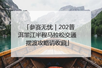 参赛无忧｜202普洱墨江半程马拉松交通摆渡攻略请收藏