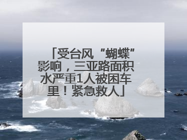 受台风“蝴蝶”影响，三亚路面积水严重1人被困车里！紧急救人
