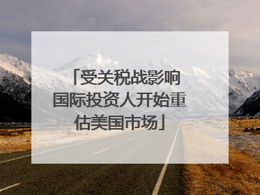 受关税战影响 国际投资人开始重估美国市场