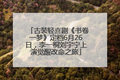 古装轻喜剧《书卷一梦》定档6月26日，李一桐刘宇宁上演觉醒改命之旅