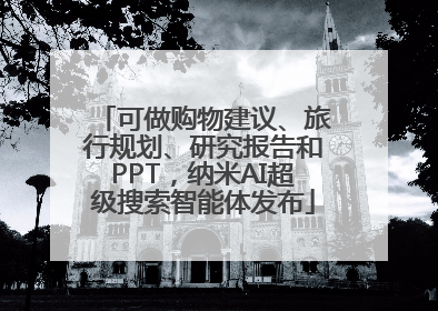 可做购物建议、旅行规划、研究报告和PPT，纳米AI超级搜索智能体发布