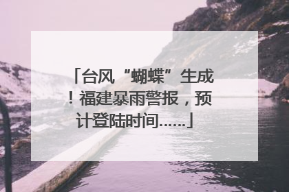 台风“蝴蝶”生成！福建暴雨警报，预计登陆时间……