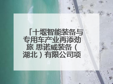 十堰智能装备与专用车产业再添劲旅 思诺威装备（湖北）有限公司项目正式投产