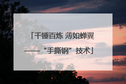 千锤百炼 薄如蝉翼——“手撕钢”技术