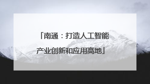南通：打造人工智能产业创新和应用高地