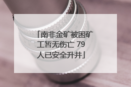 南非金矿被困矿工暂无伤亡 79人已安全升井