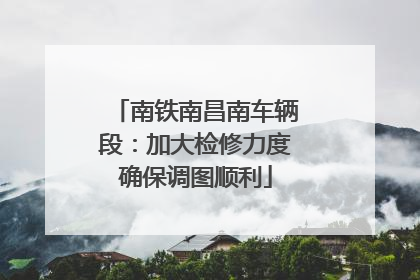 南铁南昌南车辆段：加大检修力度确保调图顺利