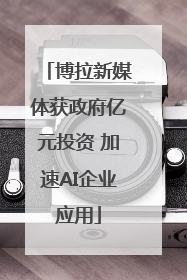 博拉新媒体获政府亿元投资 加速AI企业应用