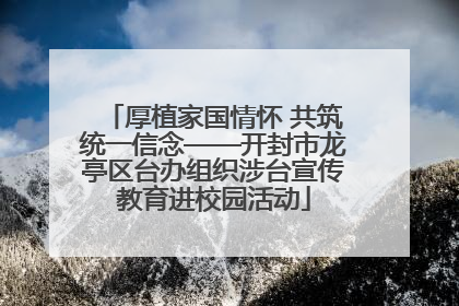厚植家国情怀 共筑统一信念——开封市龙亭区台办组织涉台宣传教育进校园活动