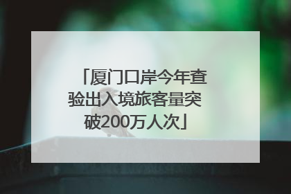 厦门口岸今年查验出入境旅客量突破200万人次