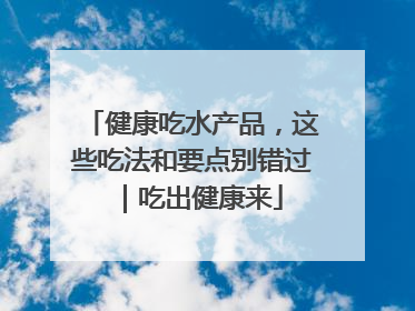 健康吃水产品，这些吃法和要点别错过｜吃出健康来