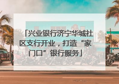兴业银行济宁华城社区支行开业，打造“家门口”银行服务