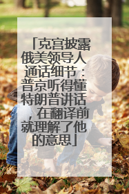 克宫披露俄美领导人通话细节：普京听得懂特朗普讲话，在翻译前就理解了他的意思
