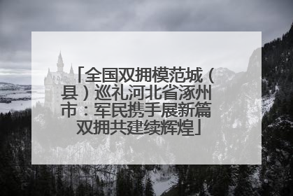 全国双拥模范城（县）巡礼河北省涿州市：军民携手展新篇 双拥共建续辉煌