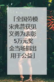 全国劳模宋兆普获见义勇为表彰 5万元奖金当场捐出用于公益