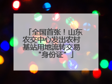 全国首张！山东农交中心发出农村基站用地流转交易“身份证”