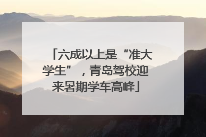 六成以上是“准大学生”，青岛驾校迎来暑期学车高峰