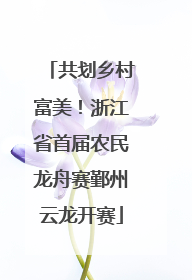 共划乡村富美！浙江省首届农民龙舟赛鄞州云龙开赛