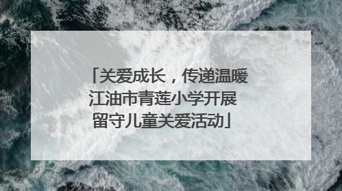 关爱成长，传递温暖 江油市青莲小学开展留守儿童关爱活动
