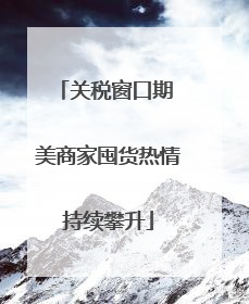 关税窗口期 美商家囤货热情持续攀升
