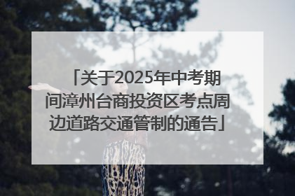 关于2025年中考期间漳州台商投资区考点周边道路交通管制的通告