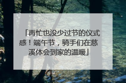再忙也没少过节的仪式感！端午节，骑手们在慈溪体会到家的温暖