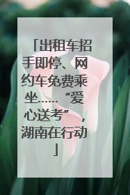 出租车招手即停、网约车免费乘坐……“爱心送考”，湖南在行动