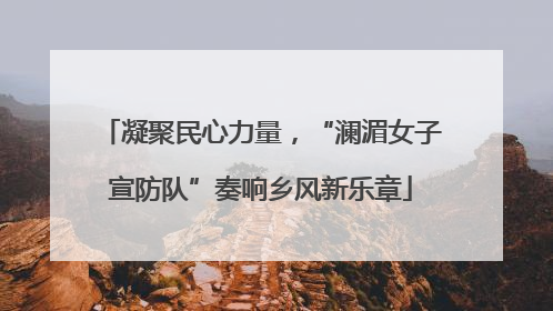 凝聚民心力量，“澜湄女子宣防队”奏响乡风新乐章