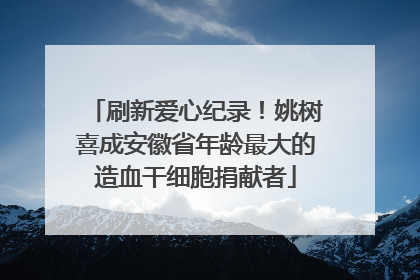 刷新爱心纪录！姚树喜成安徽省年龄最大的造血干细胞捐献者