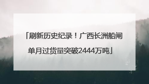 刷新历史纪录！广西长洲船闸单月过货量突破2444万吨
