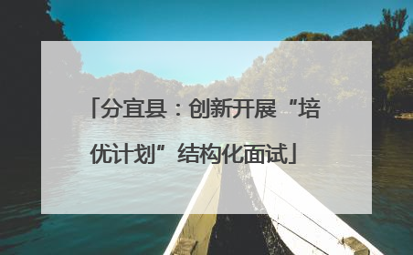 分宜县：创新开展“培优计划”结构化面试