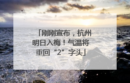 刚刚宣布，杭州明日入梅！气温将重回“2”字头