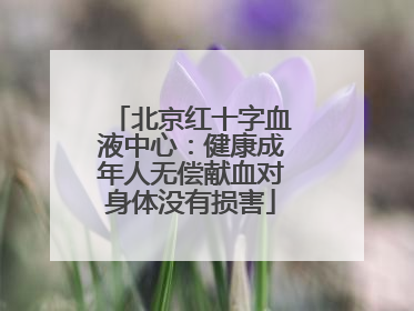 北京红十字血液中心：健康成年人无偿献血对身体没有损害