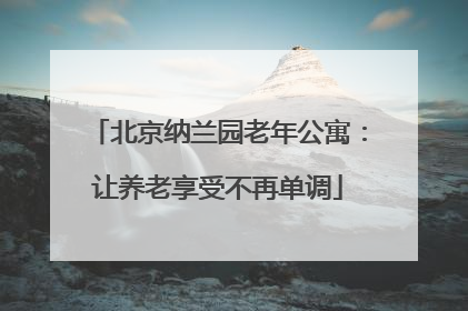 北京纳兰园老年公寓：让养老享受不再单调