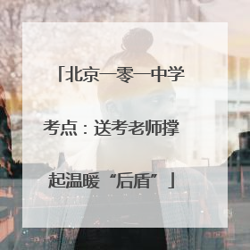 北京一零一中学考点：送考老师撑起温暖“后盾”