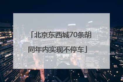 北京东西城70条胡同年内实现不停车
