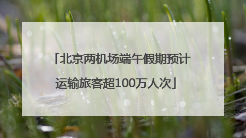北京两机场端午假期预计运输旅客超100万人次