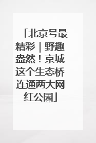 北京号最精彩｜野趣盎然！京城这个生态桥连通两大网红公园