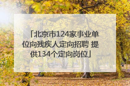北京市124家事业单位向残疾人定向招聘 提供134个定向岗位
