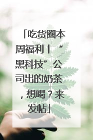 吃货圈本周福利丨“黑科技”公司出的奶茶，想喝？来发帖